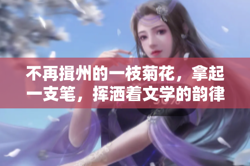 不再揖州的一枝菊花，拿起一支筆，揮灑著文學(xué)的韻律