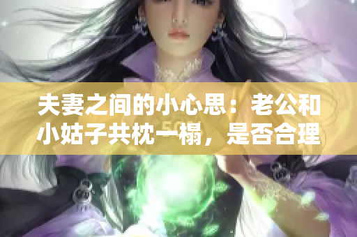 夫妻之間的小心思：老公和小姑子共枕一榻，是否合理？