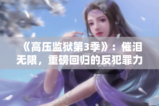 《高壓監(jiān)獄第3季》：催淚無限，重磅回歸的反犯罪力作