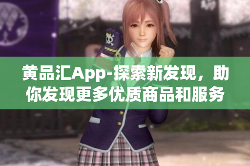 黃品匯App-探索新發(fā)現(xiàn)，助你發(fā)現(xiàn)更多優(yōu)質(zhì)商品和服務