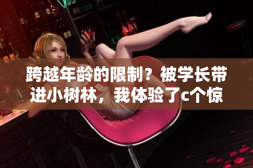跨越年齡的限制？被學(xué)長(zhǎng)帶進(jìn)小樹林，我體驗(yàn)了c個(gè)驚喜與新鮮