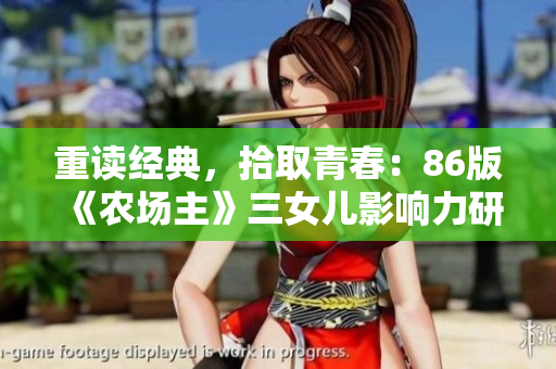 重讀經(jīng)典，拾取青春：86版《農(nóng)場(chǎng)主》三女兒影響力研究