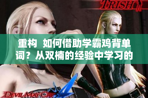 重構(gòu)  如何借助學(xué)霸雞背單詞？從雙楠的經(jīng)驗(yàn)中學(xué)習(xí)的技巧