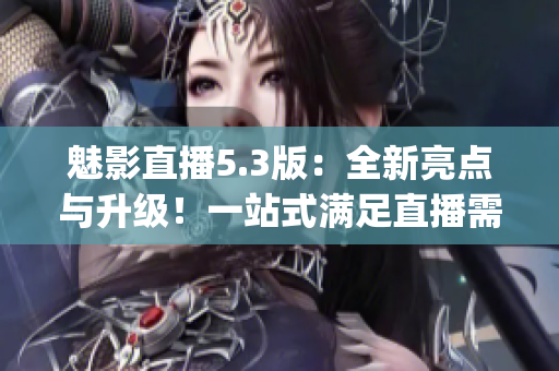 魅影直播5.3版：全新亮點與升級！一站式滿足直播需求！(1)