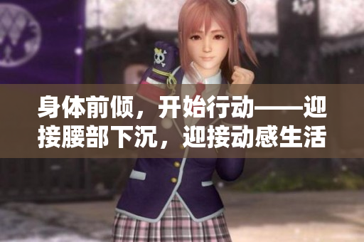 身體前傾，開始行動——迎接腰部下沉，迎接動感生活