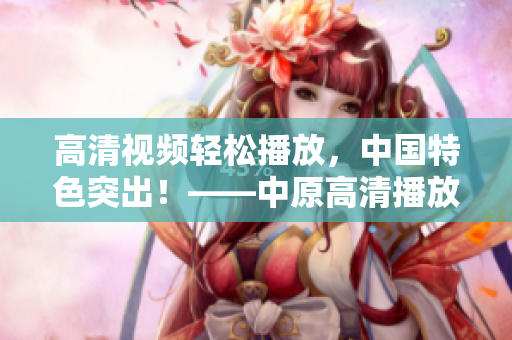 高清視頻輕松播放，中國特色突出！——中原高清播放器介紹