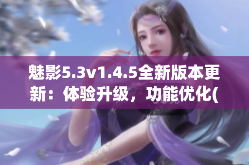 魅影5.3v1.4.5全新版本更新：體驗(yàn)升級，功能優(yōu)化(1)