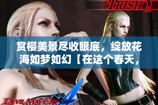 賞櫻美景盡收眼底，綻放花海如夢如幻【在這個春天，櫻花艷悅視界】