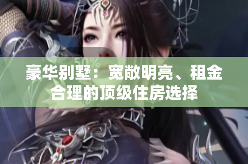 豪華別墅：寬敞明亮、租金合理的頂級(jí)住房選擇