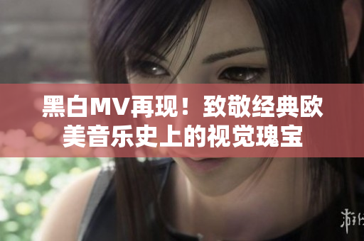 黑白MV再現(xiàn)！致敬經(jīng)典歐美音樂史上的視覺瑰寶