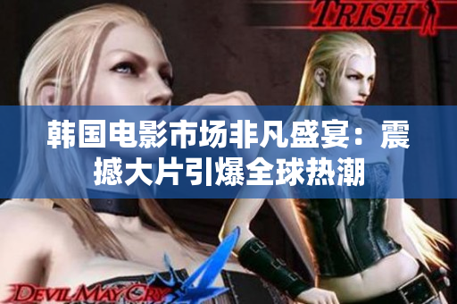 韓國(guó)電影市場(chǎng)非凡盛宴：震撼大片引爆全球熱潮