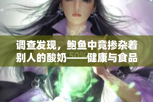 調(diào)查發(fā)現(xiàn)，鮑魚中竟摻雜著別人的酸奶——健康與食品安全的新聞報(bào)道