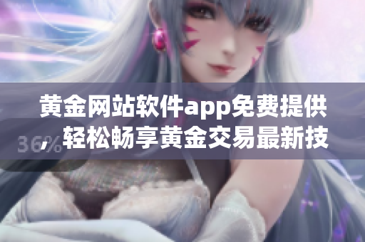 黃金網(wǎng)站軟件app免費(fèi)提供，輕松暢享黃金交易最新技術(shù)(1)