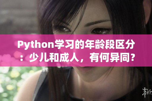 Python學(xué)習(xí)的年齡段區(qū)分：少兒和成人，有何異同？