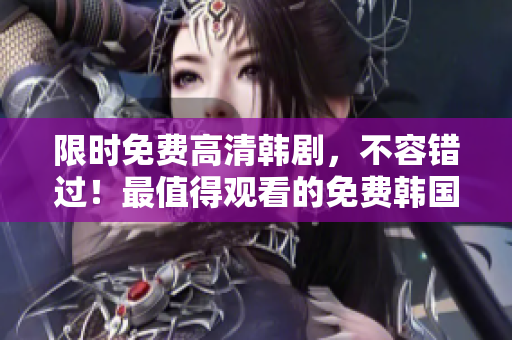 限時(shí)免費(fèi)高清韓劇，不容錯(cuò)過(guò)！最值得觀看的免費(fèi)韓國(guó)劇推薦