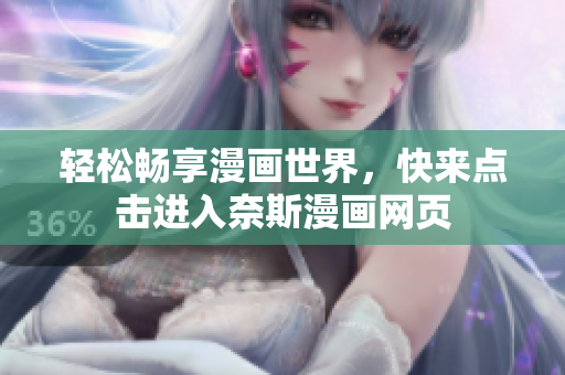 輕松暢享漫畫(huà)世界，快來(lái)點(diǎn)擊進(jìn)入奈斯漫畫(huà)網(wǎng)頁(yè)