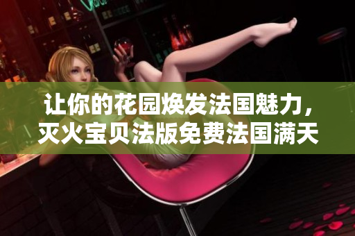 讓你的花園煥發(fā)法國(guó)魅力，滅火寶貝法版免費(fèi)法國(guó)滿天星已經(jīng)上市