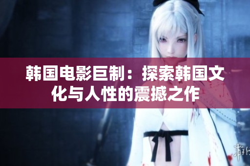 韓國電影巨制：探索韓國文化與人性的震撼之作