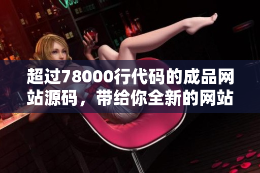 超過(guò)78000行代碼的成品網(wǎng)站源碼,帶給你全新的網(wǎng)站開(kāi)發(fā)靈感 超過(guò)78000行代碼的成品網(wǎng)站源碼,帶給你全新的網(wǎng)站開(kāi)發(fā)靈感