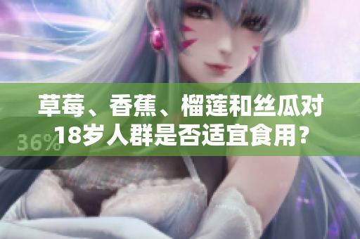 草莓、香蕉、榴蓮和絲瓜對18歲人群是否適宜食用？