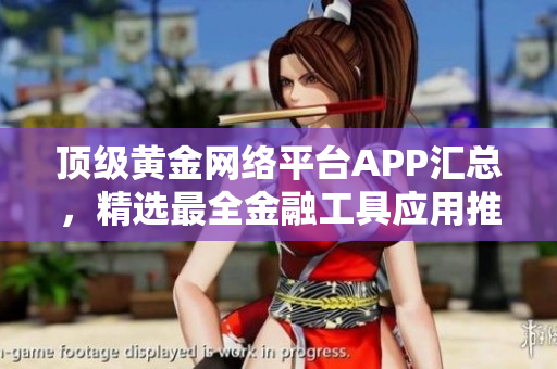 頂級黃金網絡平臺APP匯總，精選最全金融工具應用推薦