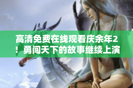 高清免費(fèi)在線觀看慶余年2！勇闖天下的故事繼續(xù)上演！新篇章精彩不容錯(cuò)過(guò)！