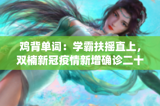 雞背單詞：學(xué)霸扶搖直上，雙楠新冠疫情新增確診二十例(1)