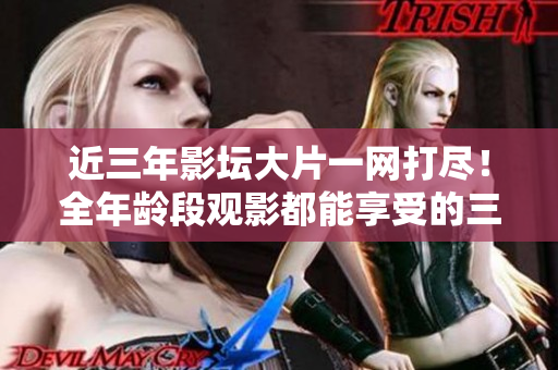 近三年影壇大片一網(wǎng)打盡！全年齡段觀影都能享受的三年片推薦！