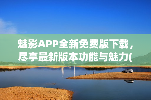 魅影APP全新免費版下載，盡享最新版本功能與魅力(1)