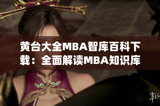 黃臺大全MBA智庫百科下載：全面解讀MBA知識庫及下載資源 (1)