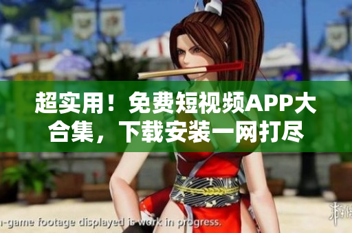 超實(shí)用！免費(fèi)短視頻APP大合集，下載安裝一網(wǎng)打盡