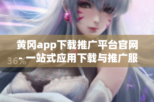 黃岡app下載推廣平臺官網(wǎng) - 一站式應(yīng)用下載與推廣服務(wù)優(yōu)選(1) 黃岡app下載推廣平臺官網(wǎng) - 一站式應(yīng)用下載與推廣服務(wù)優(yōu)選(1)