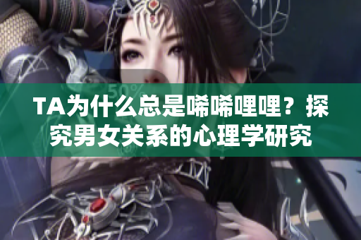 TA為什么總是唏唏哩哩？探究男女關(guān)系的心理學(xué)研究