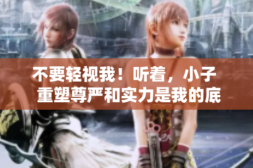 不要輕視我！聽著，小子  重塑尊嚴和實力是我的底線