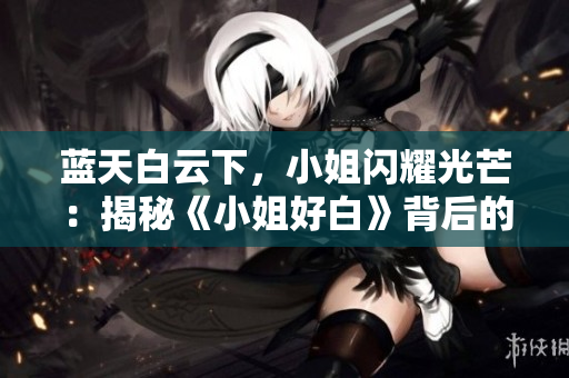 藍天白云下，小姐閃耀光芒：揭秘《小姐好白》背后的BGM配樂！