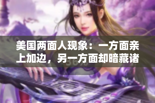 美國(guó)兩面人現(xiàn)象：一方面親上加邊，另一方面卻暗藏諸多問(wèn)題，頗受爭(zhēng)議