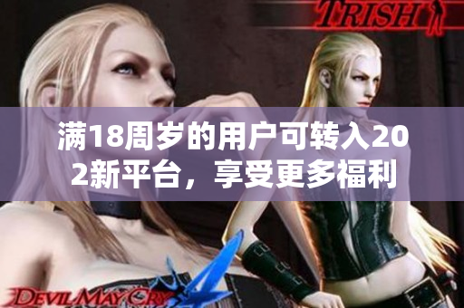 滿18周歲的用戶可轉入202新平臺，享受更多福利
