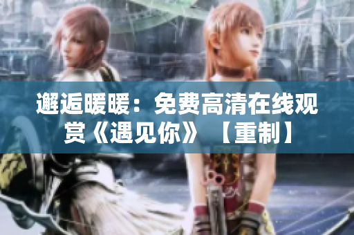 邂逅暖暖：免費(fèi)高清在線觀賞《遇見你》 【重制】