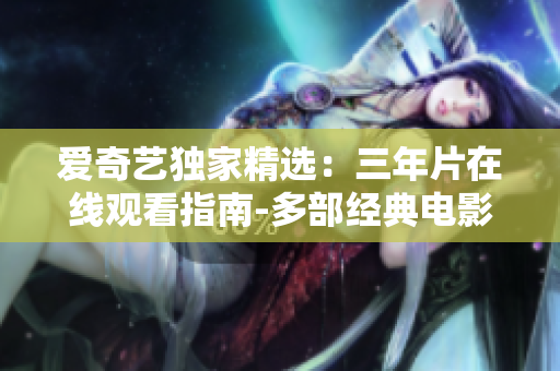 愛奇藝獨(dú)家精選：三年片在線觀看指南-多部經(jīng)典電影一網(wǎng)打盡