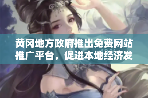 黃岡地方政府推出免費網(wǎng)站推廣平臺，促進本地經(jīng)濟發(fā)展