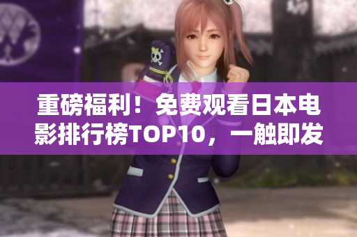 重磅福利！免費(fèi)觀看日本電影排行榜TOP10，一觸即發(fā)，心動(dòng)不如馬上行動(dòng)！