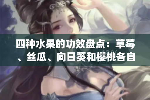 四種水果的功效盤點(diǎn)：草莓、絲瓜、向日葵和櫻桃各自的益處詳解(1)