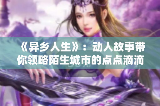 《異鄉(xiāng)人生》：動人故事帶你領略陌生城市的點點滴滴