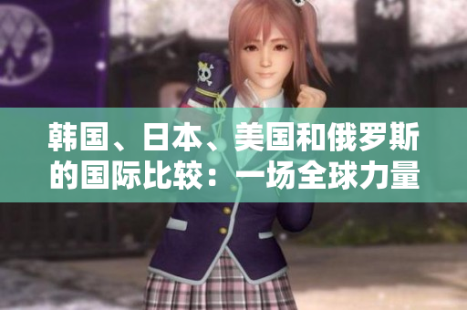 韓國(guó)、日本、美國(guó)和俄羅斯的國(guó)際比較：一場(chǎng)全球力量的較量