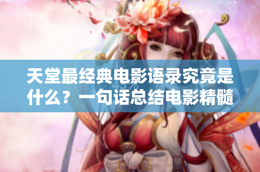 天堂最經(jīng)典電影語(yǔ)錄究竟是什么？一句話總結(jié)電影精髓