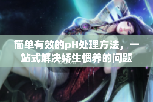 簡單有效的pH處理方法，一站式解決嬌生慣養(yǎng)的問題