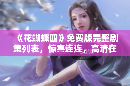 《花蝴蝶四》免費(fèi)版完整劇集列表，驚喜連連，高清在線觀看！