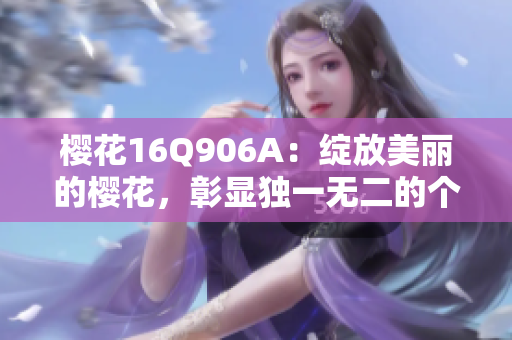櫻花16Q906A：綻放美麗的櫻花，彰顯獨(dú)一無二的個性