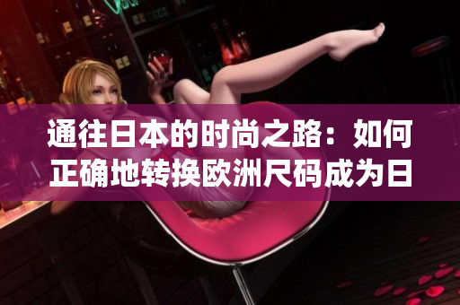 通往日本的時尚之路：如何正確地轉(zhuǎn)換歐洲尺碼成為日本尺碼(1)