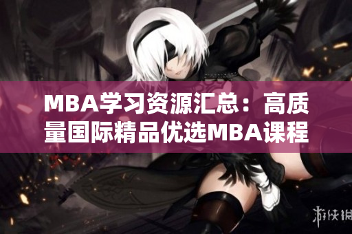 MBA學(xué)習(xí)資源匯總：高質(zhì)量國際精品優(yōu)選MBA課程下載分享